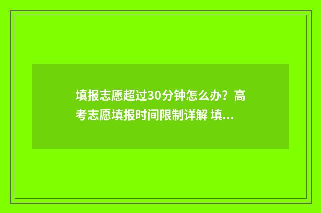 填报志愿超过30分钟怎么办？高考志愿填报时间限制详解 填报志愿超过半小时有影响吗