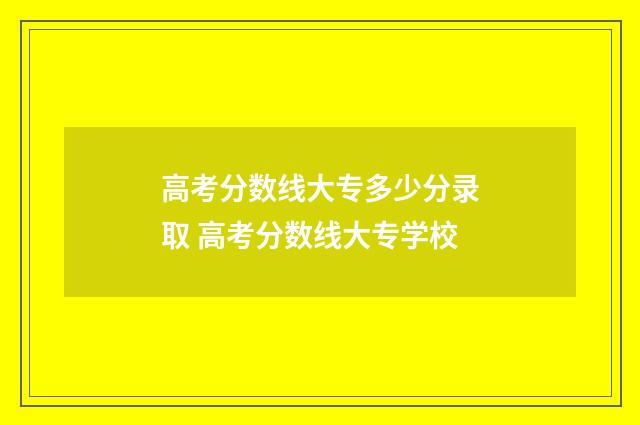 高考分数线大专多少分录取 高考分数线大专学校