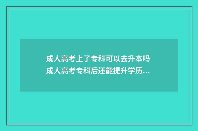 成人高考上了专科可以去升本吗 成人高考专科后还能提升学历吗