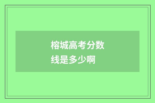 榕城高考分数线是多少啊