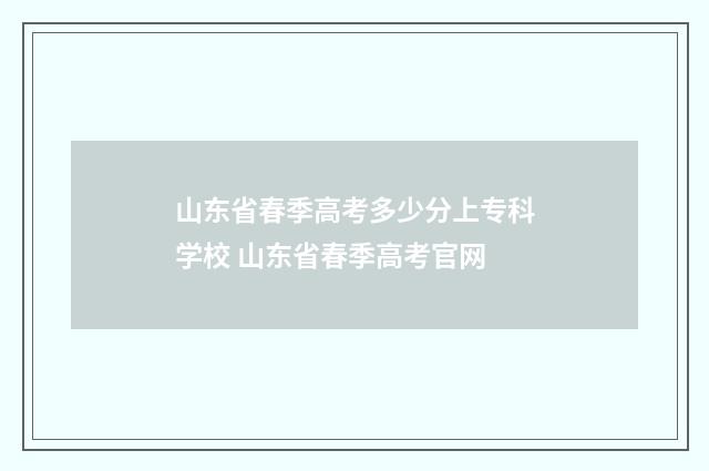 山东省春季高考多少分上专科学校 山东省春季高考官网