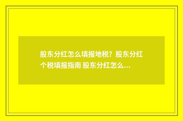 股东分红怎么填报地税？股东分红个税填报指南 股东分红怎么说