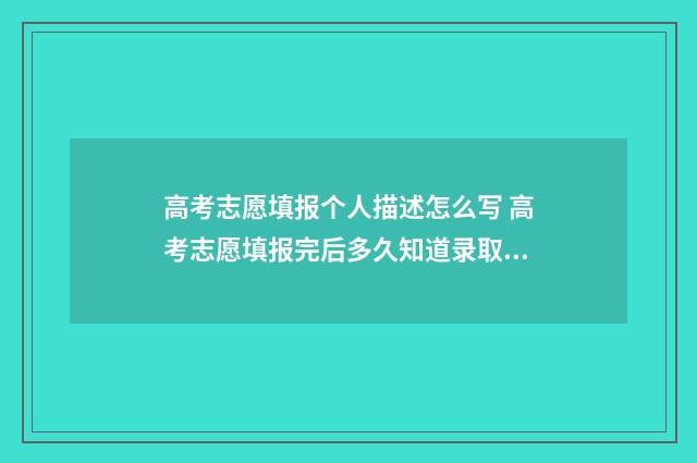 高考志愿填报个人描述怎么写 高考志愿填报完后多久知道录取结果