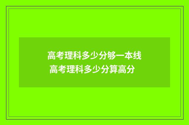 高考理科多少分够一本线 高考理科多少分算高分