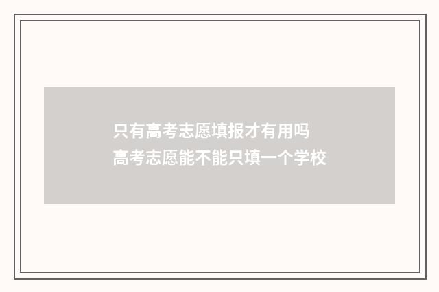 只有高考志愿填报才有用吗 高考志愿能不能只填一个学校