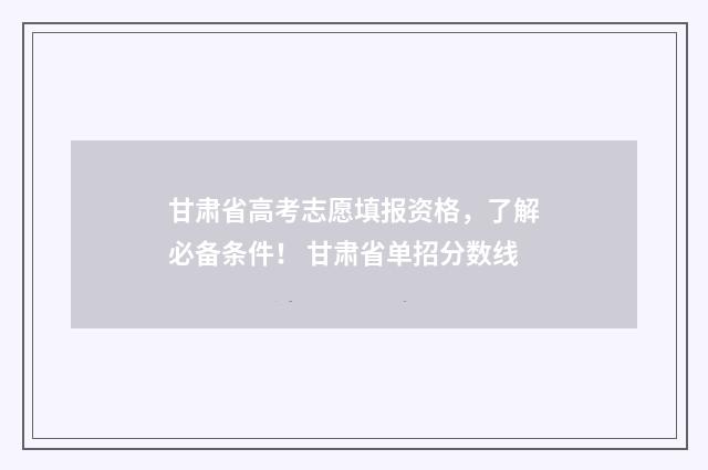 甘肃省高考志愿填报资格，了解必备条件！ 甘肃省单招分数线