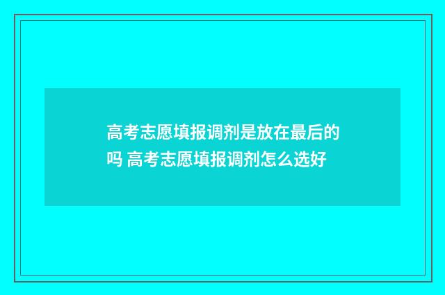 高考志愿填报调剂是放在最后的吗 高考志愿填报调剂怎么选好