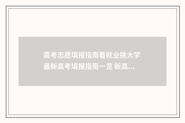 高考志愿填报指南看就业挑大学 最新高考填报指南一览 新高考怎么填报志愿
