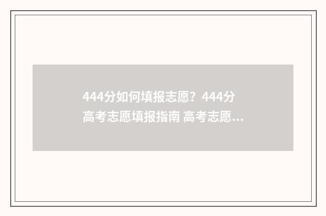 444分如何填报志愿？444分高考志愿填报指南 高考志愿填报440
