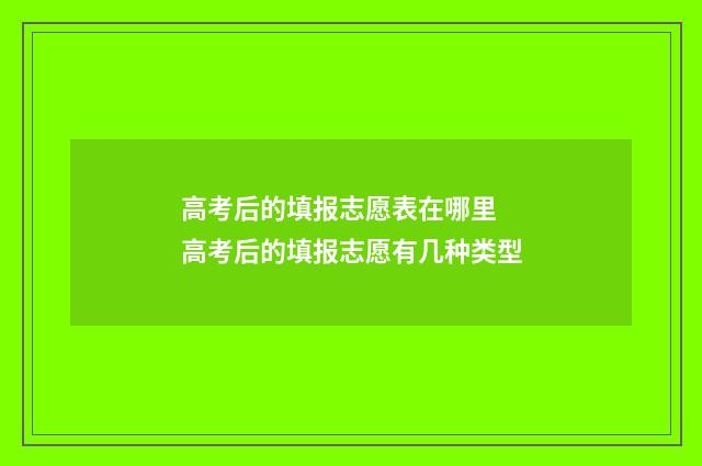 高考后的填报志愿表在哪里 高考后的填报志愿有几种类型