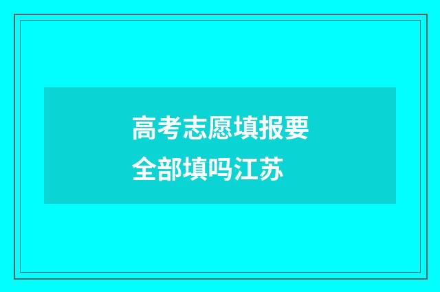 高考志愿填报要全部填吗江苏