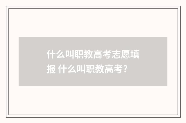 什么叫职教高考志愿填报 什么叫职教高考?