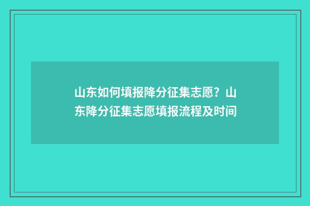 山东如何填报降分征集志愿？山东降分征集志愿填报流程及时间