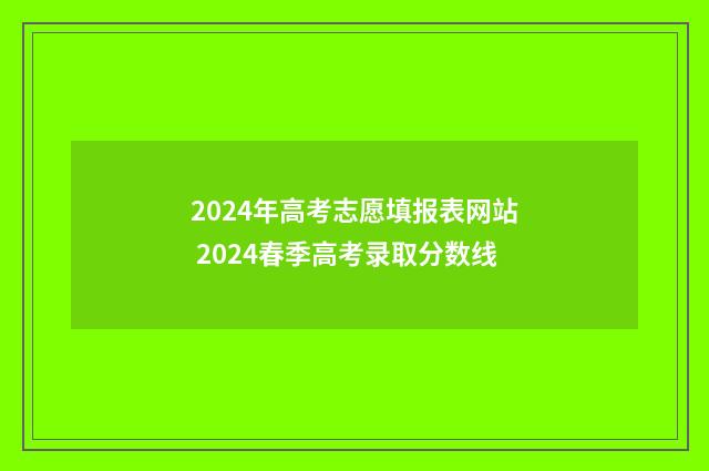 2024年高考志愿填报表网站 2024春季高考录取分数线