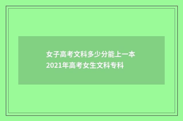 女子高考文科多少分能上一本 2021年高考女生文科专科