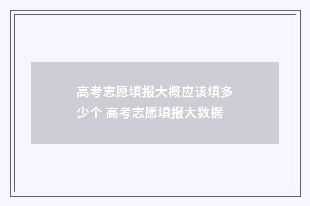 高考志愿填报大概应该填多少个 高考志愿填报大数据