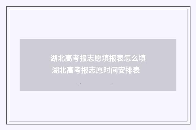 湖北高考报志愿填报表怎么填 湖北高考报志愿时间安排表