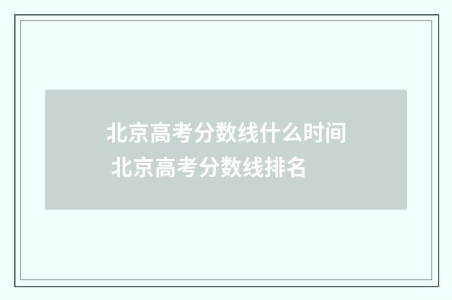 北京高考分数线什么时间 北京高考分数线排名