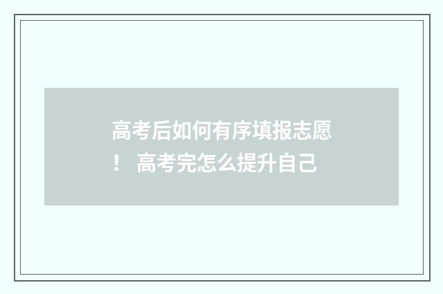 高考后如何有序填报志愿！ 高考完怎么提升自己