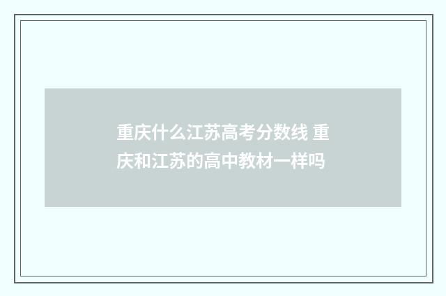 重庆什么江苏高考分数线 重庆和江苏的高中教材一样吗