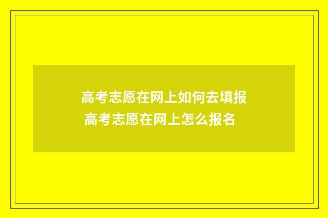 高考志愿在网上如何去填报 高考志愿在网上怎么报名