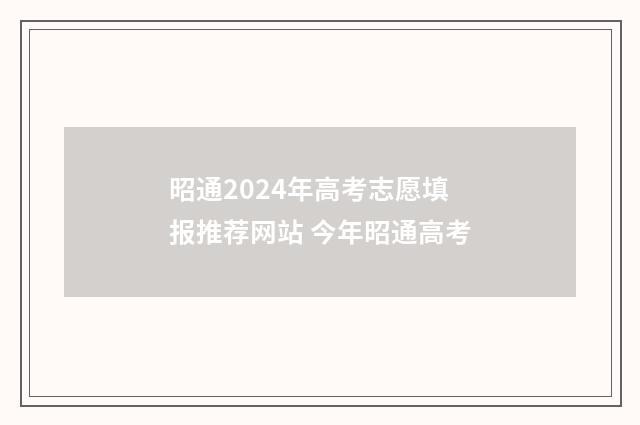 昭通2024年高考志愿填报推荐网站 今年昭通高考