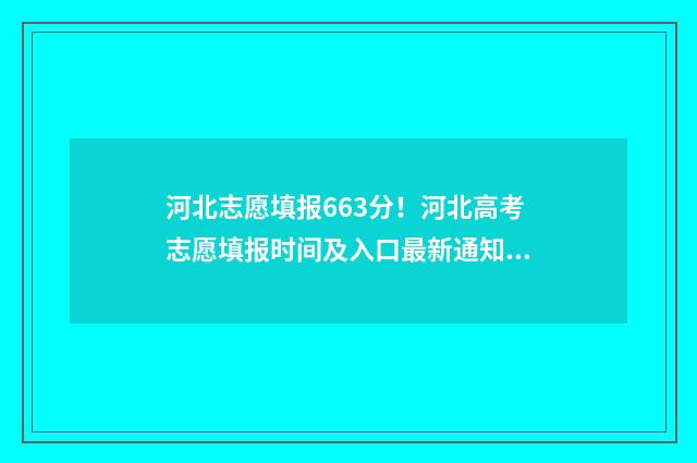 河北志愿填报663分！河北高考志愿填报时间及入口最新通知 河北志愿填报网