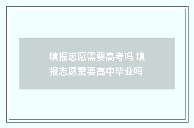 填报志愿需要高考吗 填报志愿需要高中毕业吗