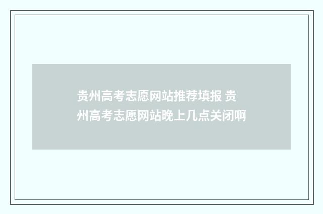 贵州高考志愿网站推荐填报 贵州高考志愿网站晚上几点关闭啊