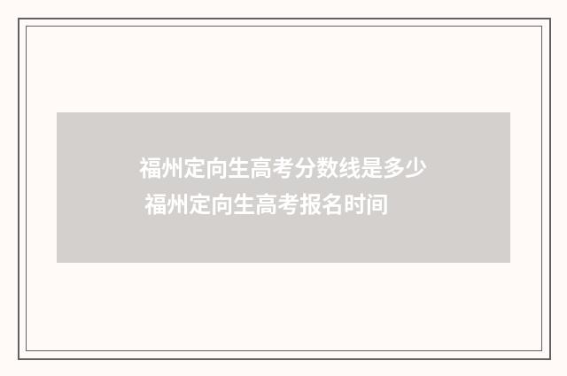 福州定向生高考分数线是多少 福州定向生高考报名时间