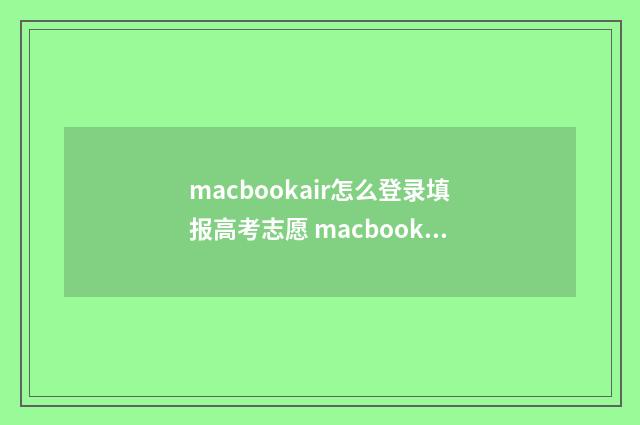 macbookair怎么登录填报高考志愿 macbookair怎么登陆id
