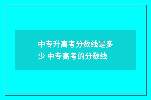 中专升高考分数线是多少 中专高考的分数线