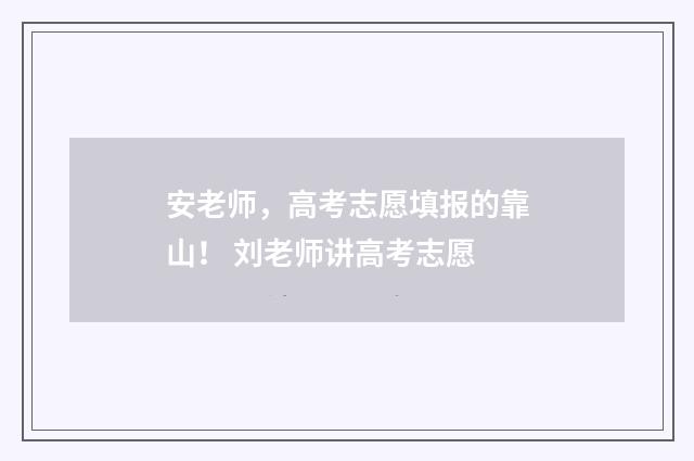 安老师，高考志愿填报的靠山！ 刘老师讲高考志愿