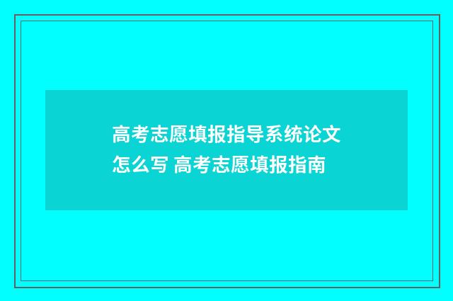 高考志愿填报指导系统论文怎么写 高考志愿填报指南
