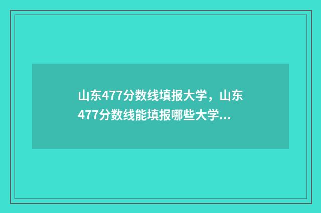 山东477分数线填报大学，山东477分数线能填报哪些大学 2021山东高考477分能上什么大学