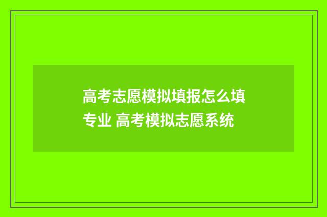 高考志愿模拟填报怎么填专业 高考模拟志愿系统