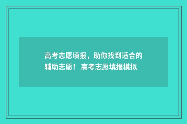 高考志愿填报，助你找到适合的辅助志愿！ 高考志愿填报模拟