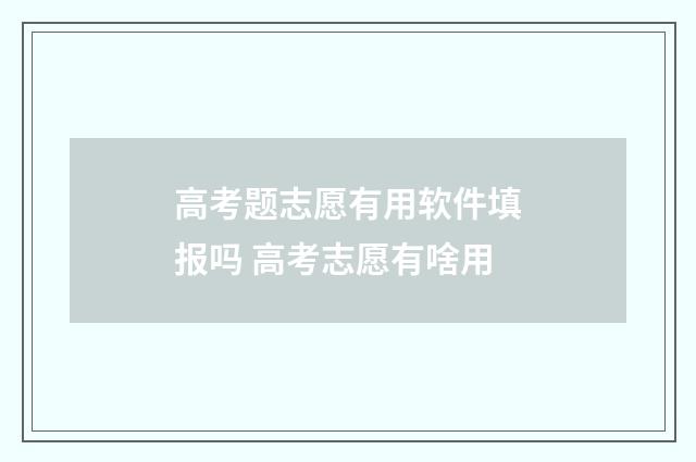 高考题志愿有用软件填报吗 高考志愿有啥用
