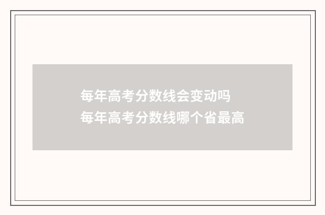 每年高考分数线会变动吗 每年高考分数线哪个省最高