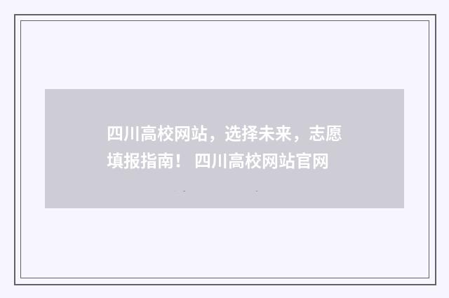 四川高校网站，选择未来，志愿填报指南！ 四川高校网站官网