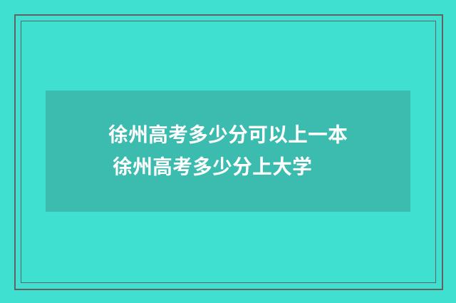 徐州高考多少分可以上一本 徐州高考多少分上大学