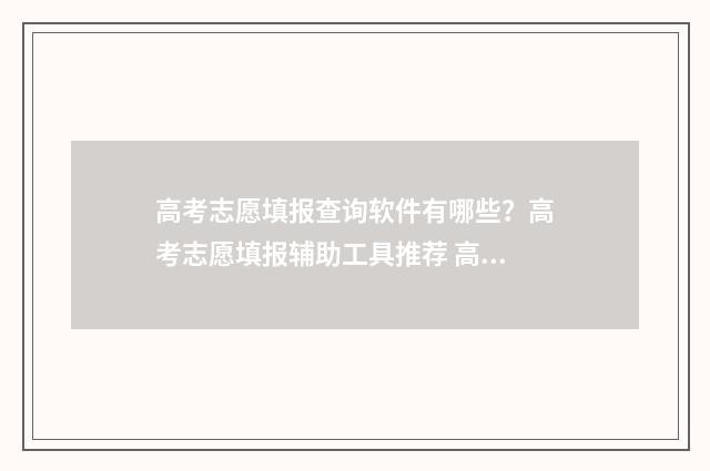 高考志愿填报查询软件有哪些？高考志愿填报辅助工具推荐 高考志愿填报查询信息