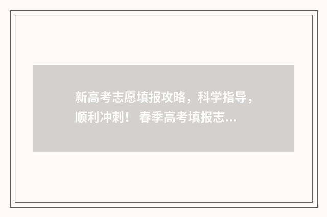 新高考志愿填报攻略，科学指导，顺利冲刺！ 春季高考填报志愿