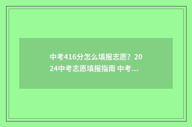 中考416分怎么填报志愿？2024中考志愿填报指南 中考分数460左右怎么选择