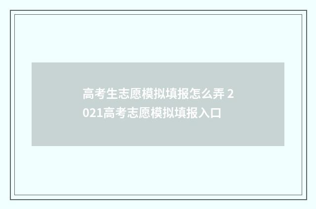 高考生志愿模拟填报怎么弄 2021高考志愿模拟填报入口