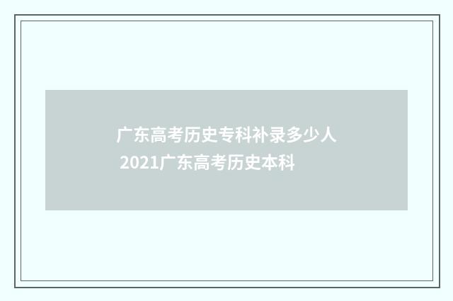 广东高考历史专科补录多少人 2021广东高考历史本科