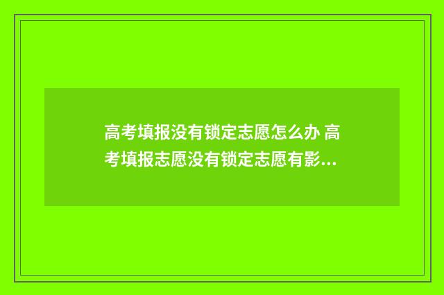 高考填报没有锁定志愿怎么办 高考填报志愿没有锁定志愿有影响吗