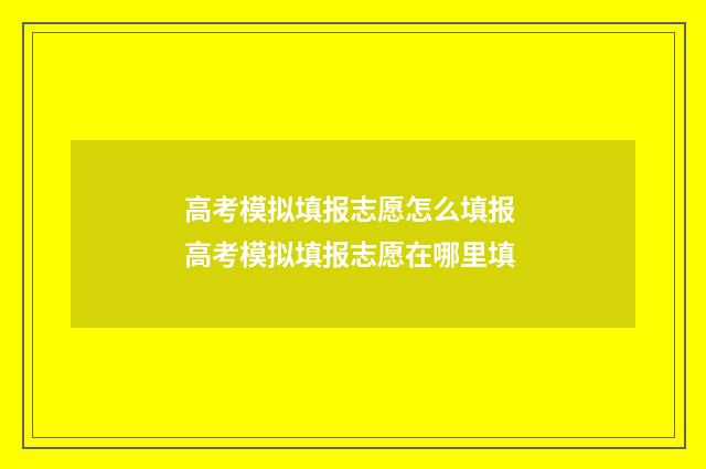 高考模拟填报志愿怎么填报 高考模拟填报志愿在哪里填