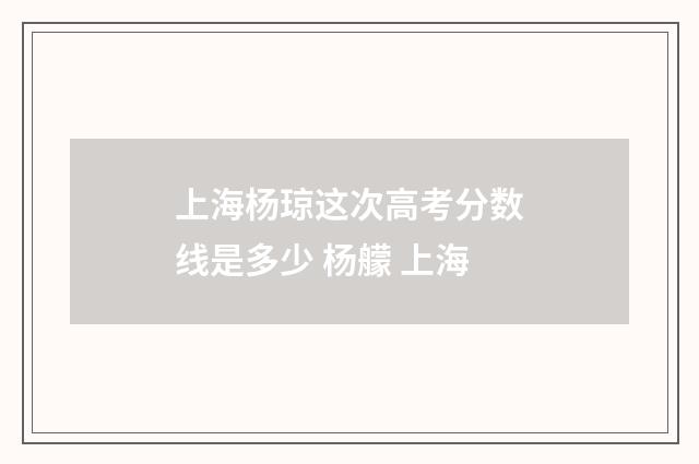 上海杨琼这次高考分数线是多少 杨艨 上海