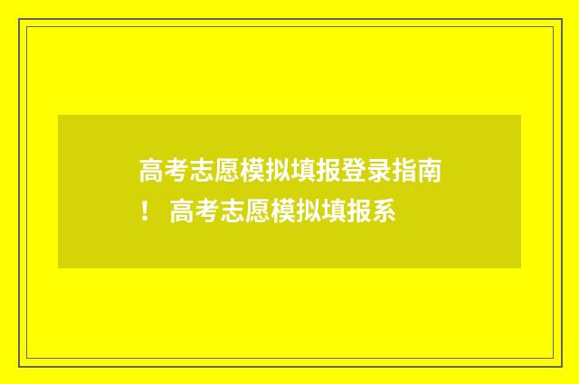 高考志愿模拟填报登录指南！ 高考志愿模拟填报系